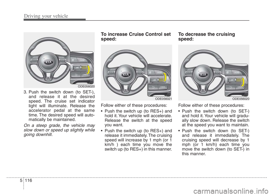 KIA NIRO 2021 Owners Manual Driving your vehicle
116 5
3. Push the switch down (to SET-),
and release it at the desired
speed. The cruise set indicator
light will illuminate. Release the
accelerator pedal at the same
time. The d KIA NIRO 2021 Owners Manual Driving your vehicle
116 5
3. Push the switch down (to SET-),
and release it at the desired
speed. The cruise set indicator
light will illuminate. Release the
accelerator pedal at the same
time. The d