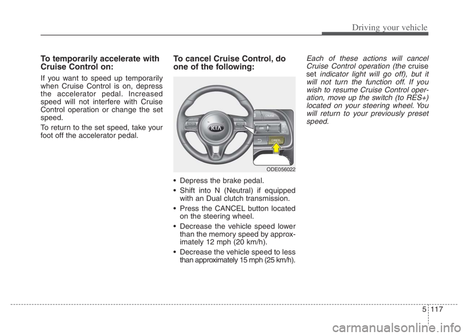 KIA NIRO 2021 Owners Manual 5117
Driving your vehicle
To temporarily accelerate with
Cruise Control on:
If you want to speed up temporarily
when Cruise Control is on, depress
the accelerator pedal. Increased
speed will not inter KIA NIRO 2021 Owners Manual 5117
Driving your vehicle
To temporarily accelerate with
Cruise Control on:
If you want to speed up temporarily
when Cruise Control is on, depress
the accelerator pedal. Increased
speed will not inter