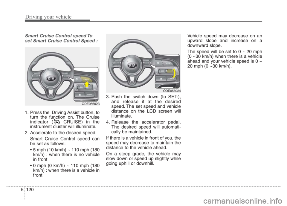 KIA NIRO 2021 Owners Manual Driving your vehicle
120 5
Smart Cruise Control speed To
set Smart Cruise Control Speed :
1. Press the Driving Assist button, to
turn the function on. The Cruise
indicator ( CRUISE) in the
instrument KIA NIRO 2021 Owners Manual Driving your vehicle
120 5
Smart Cruise Control speed To
set Smart Cruise Control Speed :
1. Press the Driving Assist button, to
turn the function on. The Cruise
indicator ( CRUISE) in the
instrument