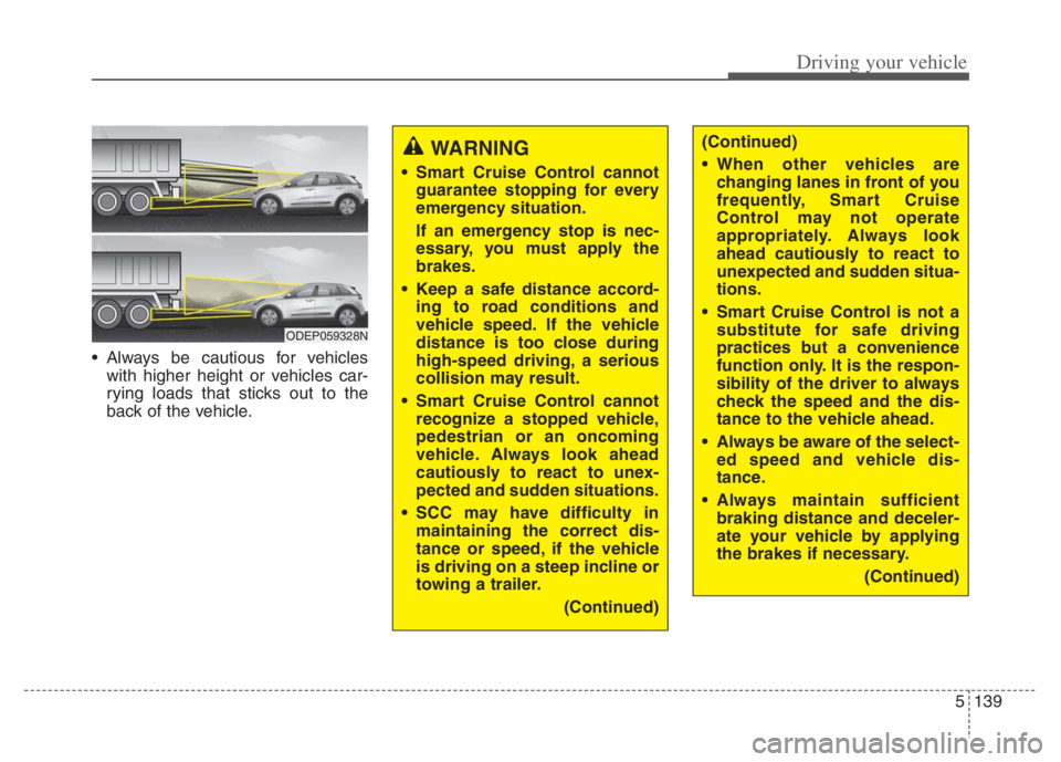 KIA NIRO 2021 Owners Manual 5139
Driving your vehicle
Always be cautious for vehicles
with higher height or vehicles car-
rying loads that sticks out to the
back of the vehicle.
WARNING
Smart Cruise Control cannot
guarantee KIA NIRO 2021 Owners Manual 5139
Driving your vehicle
Always be cautious for vehicles
with higher height or vehicles car-
rying loads that sticks out to the
back of the vehicle.
WARNING
Smart Cruise Control cannot
guarantee
