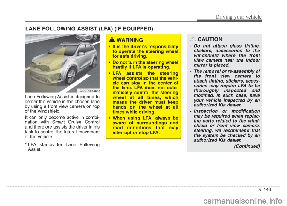 KIA NIRO 2021 Owners Manual 5149
Driving your vehicle
Lane Following Assist is designed to
center the vehicle in the chosen lane
by using a front view camera on top
of the windshield.
It can only become active in combi-
nation w KIA NIRO 2021 Owners Manual 5149
Driving your vehicle
Lane Following Assist is designed to
center the vehicle in the chosen lane
by using a front view camera on top
of the windshield.
It can only become active in combi-
nation w