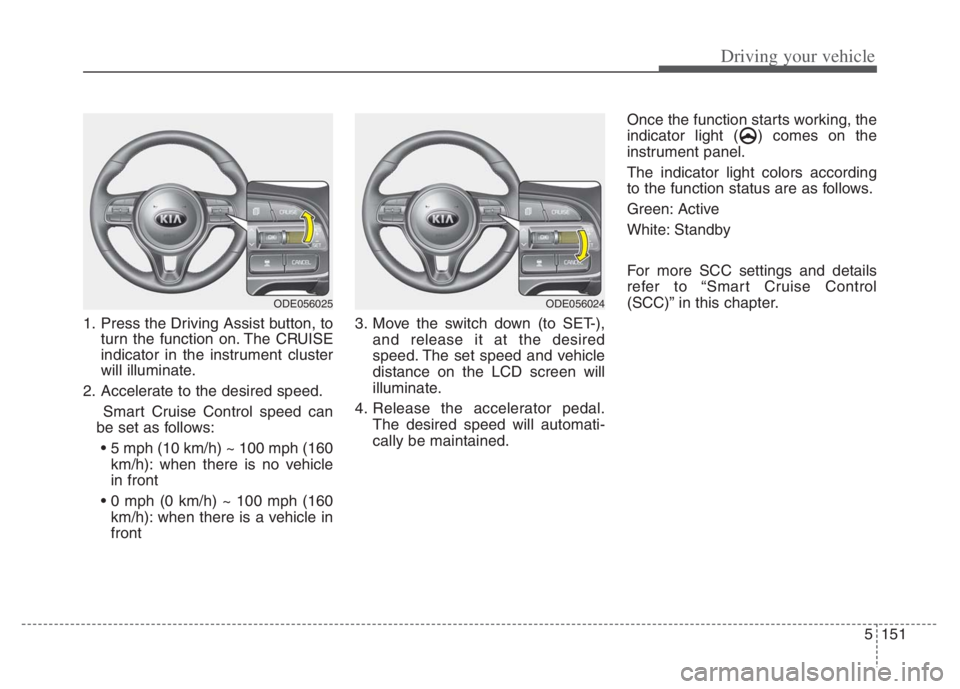 KIA NIRO 2021 Owners Manual 5151
Driving your vehicle
1. Press the Driving Assist button, to
turn the function on. The CRUISE
indicator in the instrument cluster
will illuminate.
2. Accelerate to the desired speed.
Smart Cruise KIA NIRO 2021 Owners Manual 5151
Driving your vehicle
1. Press the Driving Assist button, to
turn the function on. The CRUISE
indicator in the instrument cluster
will illuminate.
2. Accelerate to the desired speed.
Smart Cruise