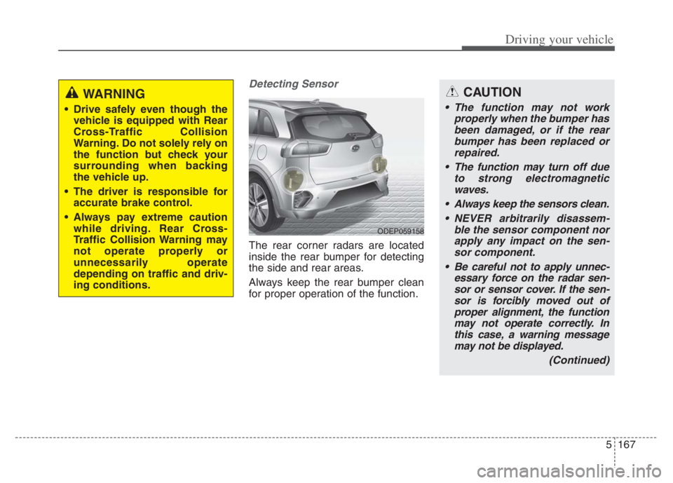 KIA NIRO 2021 Workshop Manual 5167
Driving your vehicle
Detecting Sensor
The rear corner radars are located
inside the rear bumper for detecting
the side and rear areas.
Always keep the rear bumper clean
for proper operation of th KIA NIRO 2021 Workshop Manual 5167
Driving your vehicle
Detecting Sensor
The rear corner radars are located
inside the rear bumper for detecting
the side and rear areas.
Always keep the rear bumper clean
for proper operation of th
