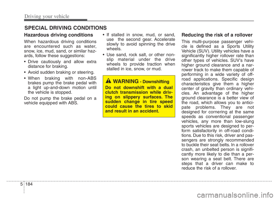 KIA NIRO 2021 Owners Manual Driving your vehicle
184 5
Hazardous driving conditions
When hazardous driving conditions
are encountered such as water,
snow, ice, mud, sand, or similar haz-
ards, follow these suggestions:
Drive KIA NIRO 2021 Owners Manual Driving your vehicle
184 5
Hazardous driving conditions
When hazardous driving conditions
are encountered such as water,
snow, ice, mud, sand, or similar haz-
ards, follow these suggestions:
Drive