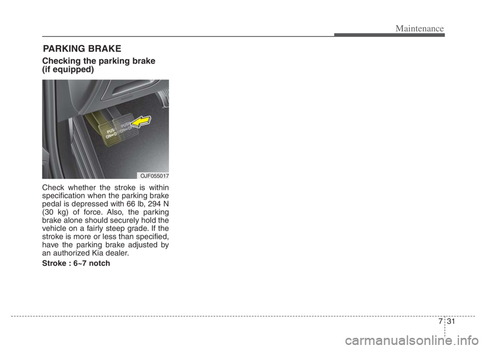 KIA NIRO 2021  Owners Manual 731
Maintenance
Checking the parking brake
(if equipped)
Check whether the stroke is within
specification when the parking brake
pedal is depressed with 66 lb, 294 N
(30 kg) of force. Also, the parkin