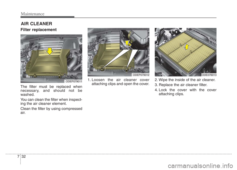 KIA NIRO 2021 Owners Manual Maintenance
32 7
AIR CLEANER
Filter replacement
The filter must be replaced when
necessary, and should not be
washed.
You can clean the filter when inspect-
ing the air cleaner element.
Clean the fil KIA NIRO 2021 Owners Manual Maintenance
32 7
AIR CLEANER
Filter replacement
The filter must be replaced when
necessary, and should not be
washed.
You can clean the filter when inspect-
ing the air cleaner element.
Clean the fil
