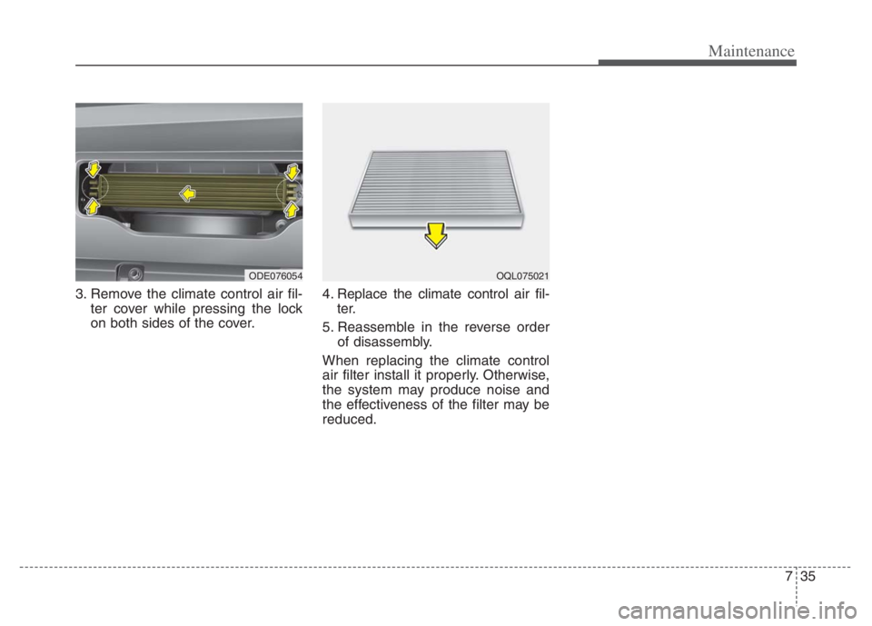 KIA NIRO 2021  Owners Manual 735
Maintenance
3. Remove the climate control air fil-
ter cover while pressing the lock
on both sides of the cover.4. Replace the climate control air fil-
ter.
5. Reassemble in the reverse order
of d