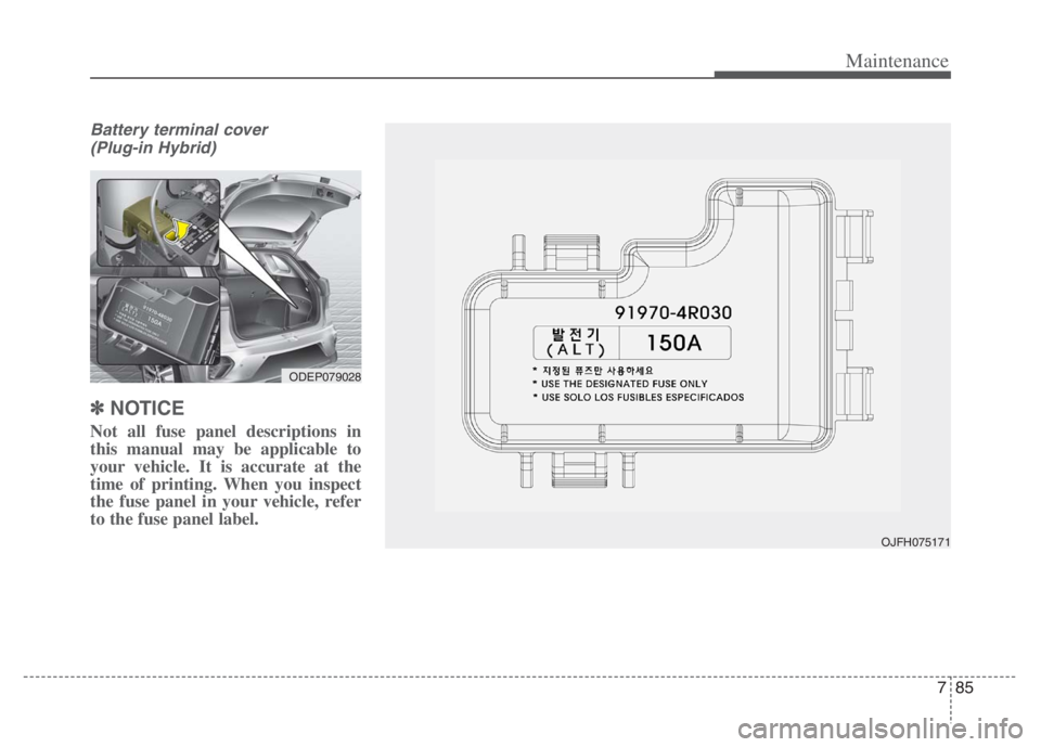 KIA NIRO 2021  Owners Manual 785
Maintenance
Battery terminal cover
(Plug-in Hybrid)
✽ ✽
NOTICE
Not all fuse panel descriptions in
this manual may be applicable to
your vehicle. It is accurate at the
time of printing. When yo