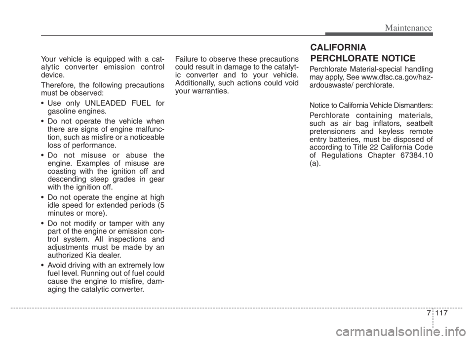 KIA NIRO 2021 Owners Manual 7117
Maintenance
Your vehicle is equipped with a cat-
alytic converter emission control
device.
Therefore, the following precautions
must be observed:
Use only UNLEADED FUEL for
gasoline engines.
Do KIA NIRO 2021 Owners Manual 7117
Maintenance
Your vehicle is equipped with a cat-
alytic converter emission control
device.
Therefore, the following precautions
must be observed:
Use only UNLEADED FUEL for
gasoline engines.
Do