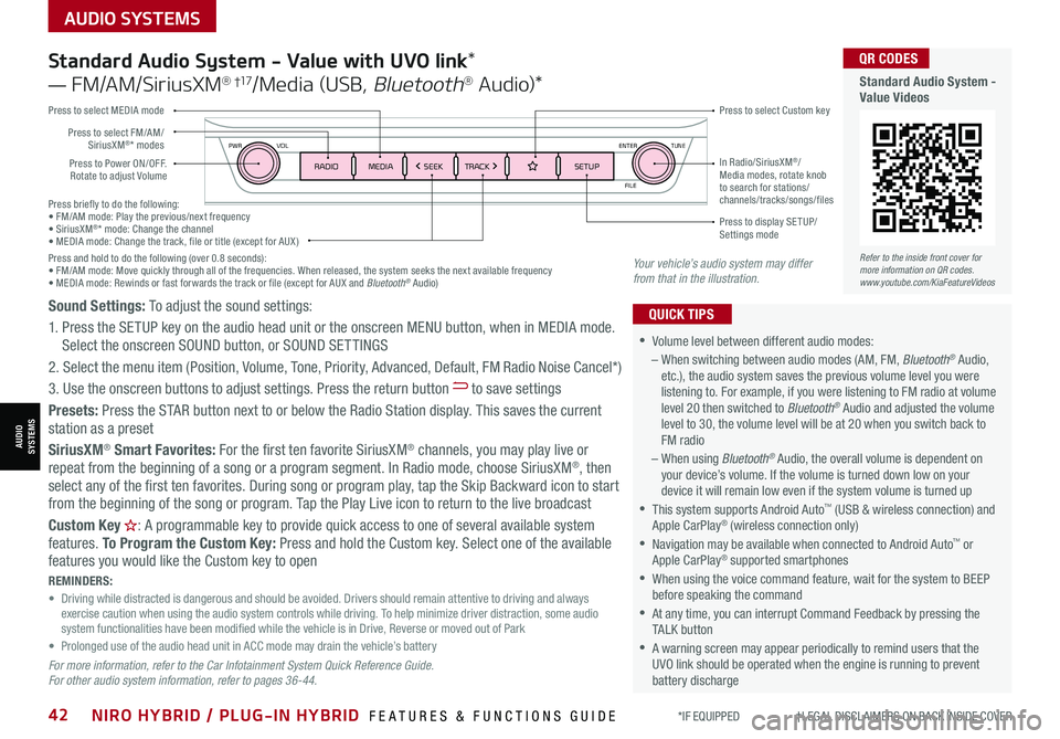 KIA NIRO 2021 Features and Functions Guide AUDIO SYSTEMS
AUDIOSYSTEMS
Press briefly to do the following:• FM/AM mode: Play the previous/next frequency• SiriusXM®* mode: Change the channel• MEDIA mode: Change the track, file or title KIA NIRO 2021 Features and Functions Guide AUDIO SYSTEMS
AUDIOSYSTEMS
Press briefly to do the following:• FM/AM mode: Play the previous/next frequency• SiriusXM®* mode: Change the channel• MEDIA mode: Change the track, file or title