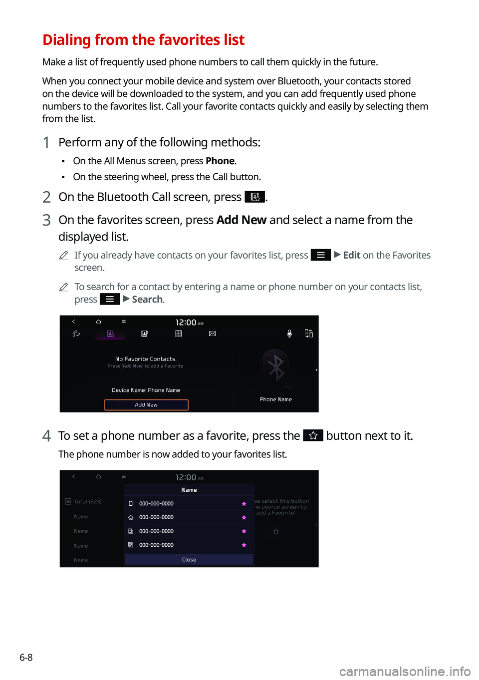 KIA NIRO 2021 Navigation System Quick Reference Guide 6-8
Dialing from the favorites list
Make a list of frequently used phone numbers to call them quickly in the future.
When you connect your mobile device and system over Bluetooth, your contacts stored KIA NIRO 2021 Navigation System Quick Reference Guide 6-8
Dialing from the favorites list
Make a list of frequently used phone numbers to call them quickly in the future.
When you connect your mobile device and system over Bluetooth, your contacts stored