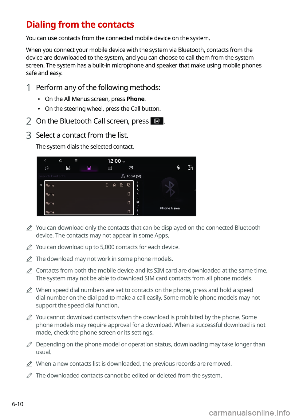 KIA NIRO 2021 Navigation System Quick Reference Guide 6-10
Dialing from the contacts
You can use contacts from the connected mobile device on the system.
When you connect your mobile device with the system via Bluetooth, contacts from the
device are dow KIA NIRO 2021 Navigation System Quick Reference Guide 6-10
Dialing from the contacts
You can use contacts from the connected mobile device on the system.
When you connect your mobile device with the system via Bluetooth, contacts from the
device are dow