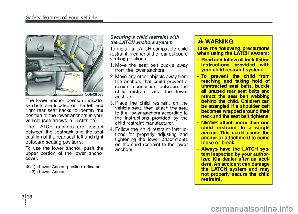 KIA NIRO 2019 Owners Manual Safety features of your vehicle
38
3
The lower anchor position indicator
symbols are located on the left and
right rear seat backs to identify the
position of the lower anchors in your
vehicle (see ar KIA NIRO 2019 Owners Manual Safety features of your vehicle
38
3
The lower anchor position indicator
symbols are located on the left and
right rear seat backs to identify the
position of the lower anchors in your
vehicle (see ar