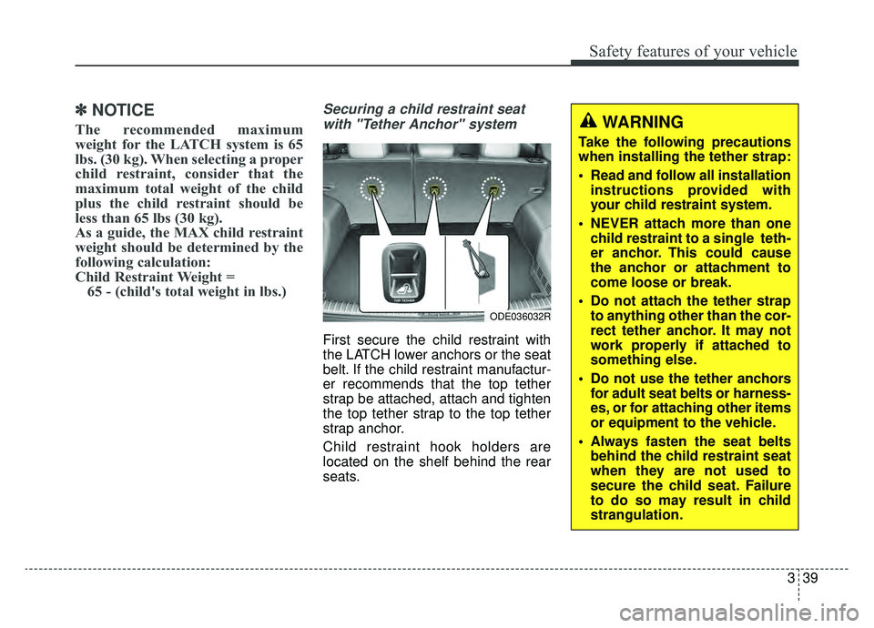 KIA NIRO 2019 Owners Manual 339
Safety features of your vehicle
✽ ✽NOTICE
The recommended maximum
weight for the LATCH system is 65
lbs. (30 kg). When selecting a proper
child restraint, consider that the
maximum total weigh KIA NIRO 2019 Owners Manual 339
Safety features of your vehicle
✽ ✽NOTICE
The recommended maximum
weight for the LATCH system is 65
lbs. (30 kg). When selecting a proper
child restraint, consider that the
maximum total weigh
