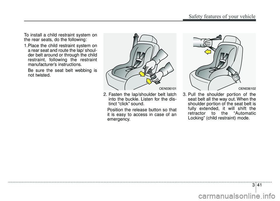 KIA NIRO 2019 Owners Manual 341
Safety features of your vehicle
To install a child restraint system on
the rear seats, do the following:
1.Place the child restraint system ona rear seat and route the lap/ shoul-
der belt around KIA NIRO 2019 Owners Manual 341
Safety features of your vehicle
To install a child restraint system on
the rear seats, do the following:
1.Place the child restraint system ona rear seat and route the lap/ shoul-
der belt around