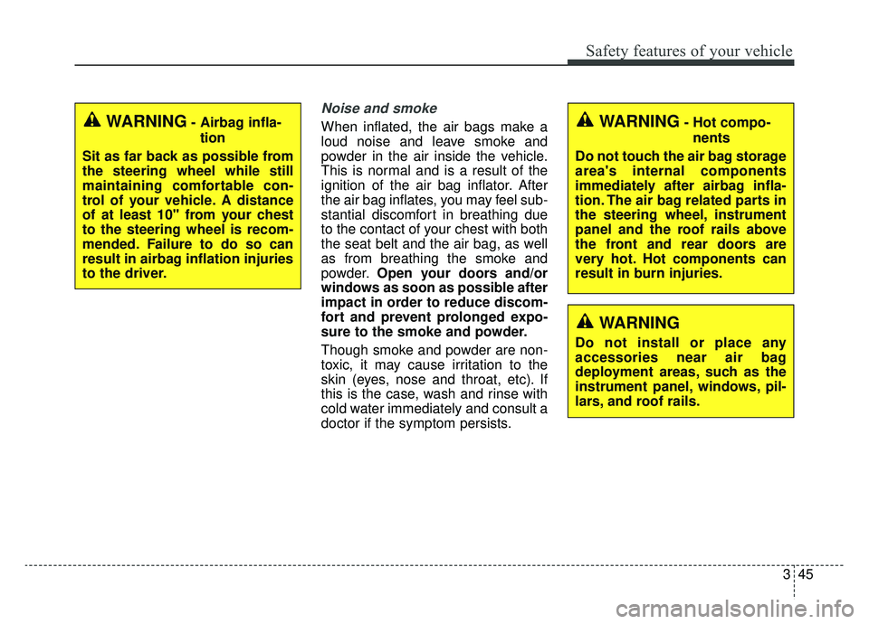 KIA NIRO 2019 Owners Manual 345
Safety features of your vehicle
Noise and smoke
When inflated, the air bags make a
loud noise and leave smoke and
powder in the air inside the vehicle.
This is normal and is a result of the
igniti KIA NIRO 2019 Owners Manual 345
Safety features of your vehicle
Noise and smoke
When inflated, the air bags make a
loud noise and leave smoke and
powder in the air inside the vehicle.
This is normal and is a result of the
igniti