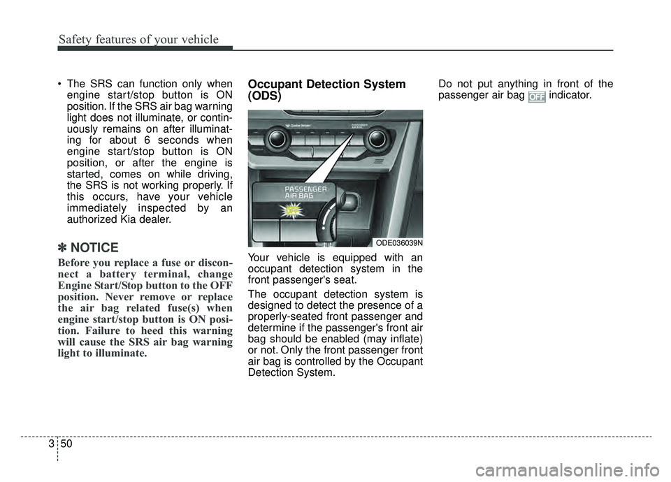 KIA NIRO 2019 Owners Manual Safety features of your vehicle
50
3
The SRS can function only when
engine start/stop button is ON
position. If the SRS air bag warning
light does not illuminate, or contin-
uously remains on after i KIA NIRO 2019 Owners Manual Safety features of your vehicle
50
3
The SRS can function only when
engine start/stop button is ON
position. If the SRS air bag warning
light does not illuminate, or contin-
uously remains on after i