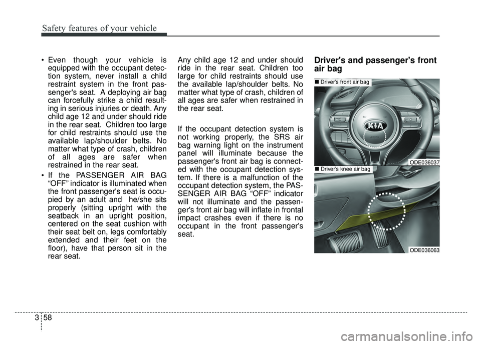 KIA NIRO 2019 Owners Manual Safety features of your vehicle
58
3
Even though your vehicle is
equipped with the occupant detec-
tion system, never install a child
restraint system in the front pas-
sengers seat. A deploying air KIA NIRO 2019 Owners Manual Safety features of your vehicle
58
3
Even though your vehicle is
equipped with the occupant detec-
tion system, never install a child
restraint system in the front pas-
sengers seat. A deploying air