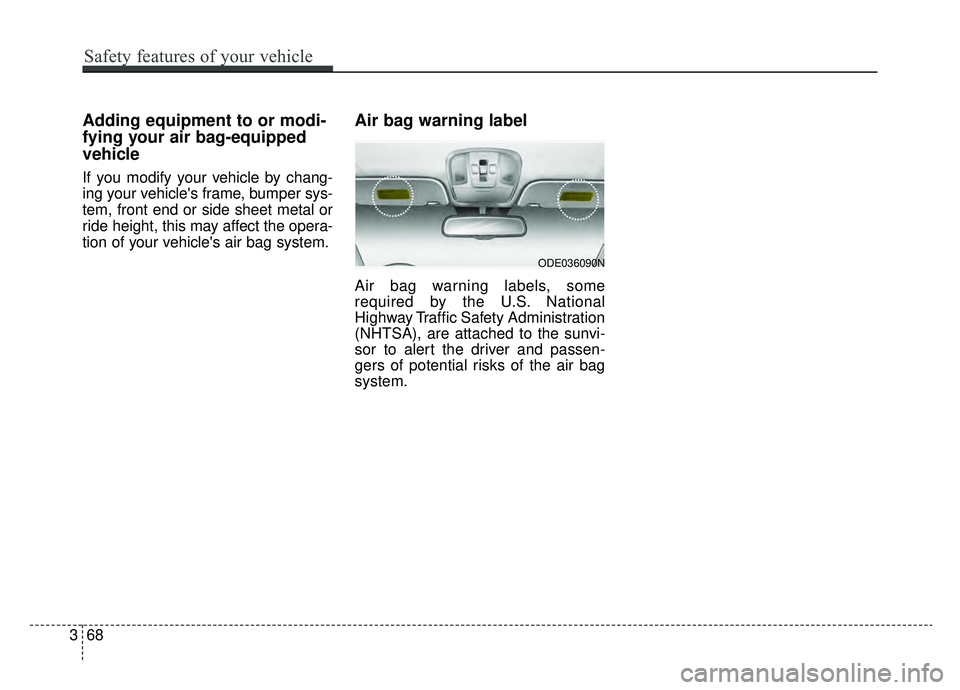 KIA NIRO 2019 Owners Manual Adding equipment to or modi-
fying your air bag-equipped
vehicle
If you modify your vehicle by chang-
ing your vehicles frame, bumper sys-
tem, front end or side sheet metal or
ride height, this may KIA NIRO 2019 Owners Manual Adding equipment to or modi-
fying your air bag-equipped
vehicle
If you modify your vehicle by chang-
ing your vehicles frame, bumper sys-
tem, front end or side sheet metal or
ride height, this may
