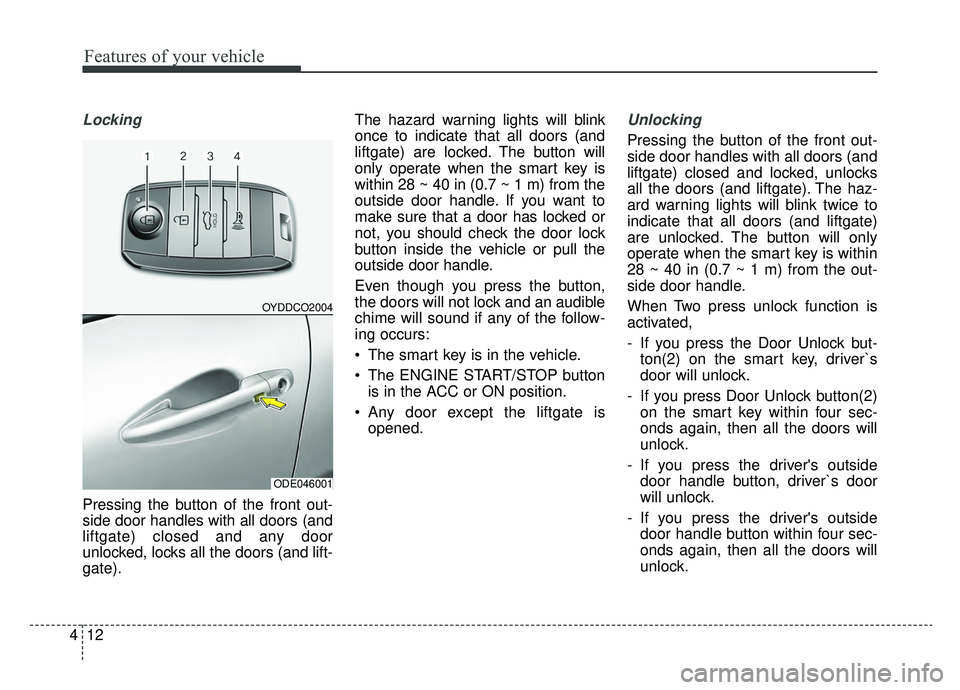 KIA NIRO 2019 Owners Manual Features of your vehicle
12
4
Locking
Pressing the button of the front out-
side door handles with all doors (and
liftgate) closed and any door
unlocked, locks all the doors (and lift-
gate). The haz KIA NIRO 2019 Owners Manual Features of your vehicle
12
4
Locking
Pressing the button of the front out-
side door handles with all doors (and
liftgate) closed and any door
unlocked, locks all the doors (and lift-
gate). The haz
