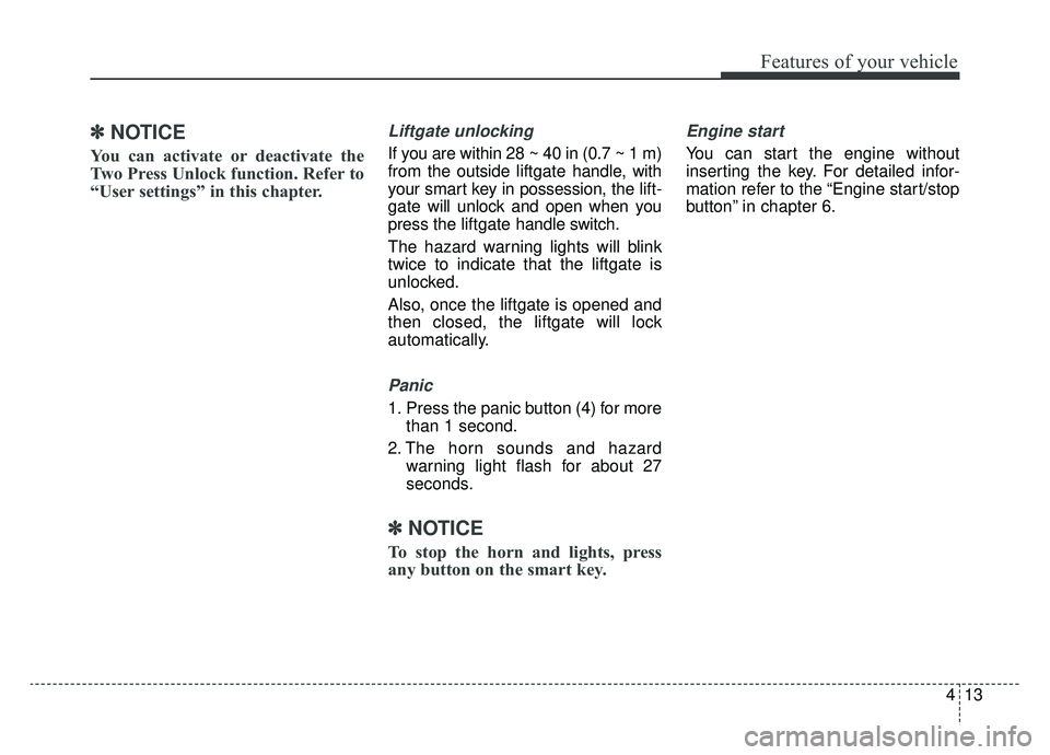 KIA NIRO 2019 Owners Manual 413
Features of your vehicle
✽ ✽NOTICE
You can activate or deactivate the
Two Press Unlock function. Refer to
“User settings” in this chapter.
Liftgate unlocking
If you are within 28 ~ 40 in KIA NIRO 2019 Owners Manual 413
Features of your vehicle
✽ ✽NOTICE
You can activate or deactivate the
Two Press Unlock function. Refer to
“User settings” in this chapter.
Liftgate unlocking
If you are within 28 ~ 40 in