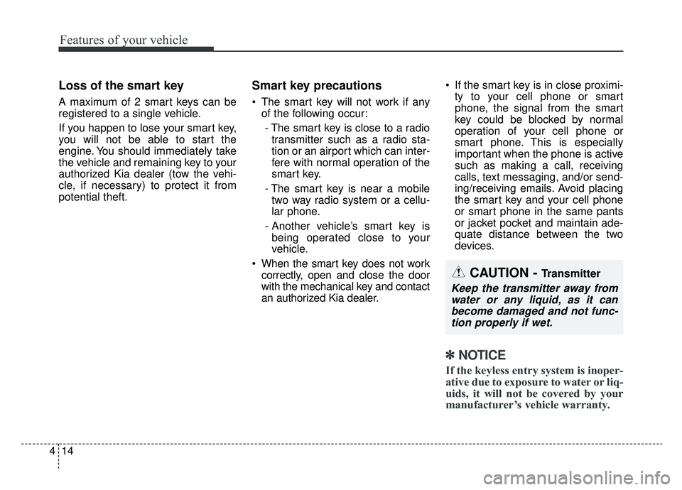 KIA NIRO 2019 Owners Manual Features of your vehicle
14
4
Loss of the smart key
A maximum of 2 smart keys can be
registered to a single vehicle.
If you happen to lose your smart key,
you will not be able to start the
engine. You KIA NIRO 2019 Owners Manual Features of your vehicle
14
4
Loss of the smart key
A maximum of 2 smart keys can be
registered to a single vehicle.
If you happen to lose your smart key,
you will not be able to start the
engine. You