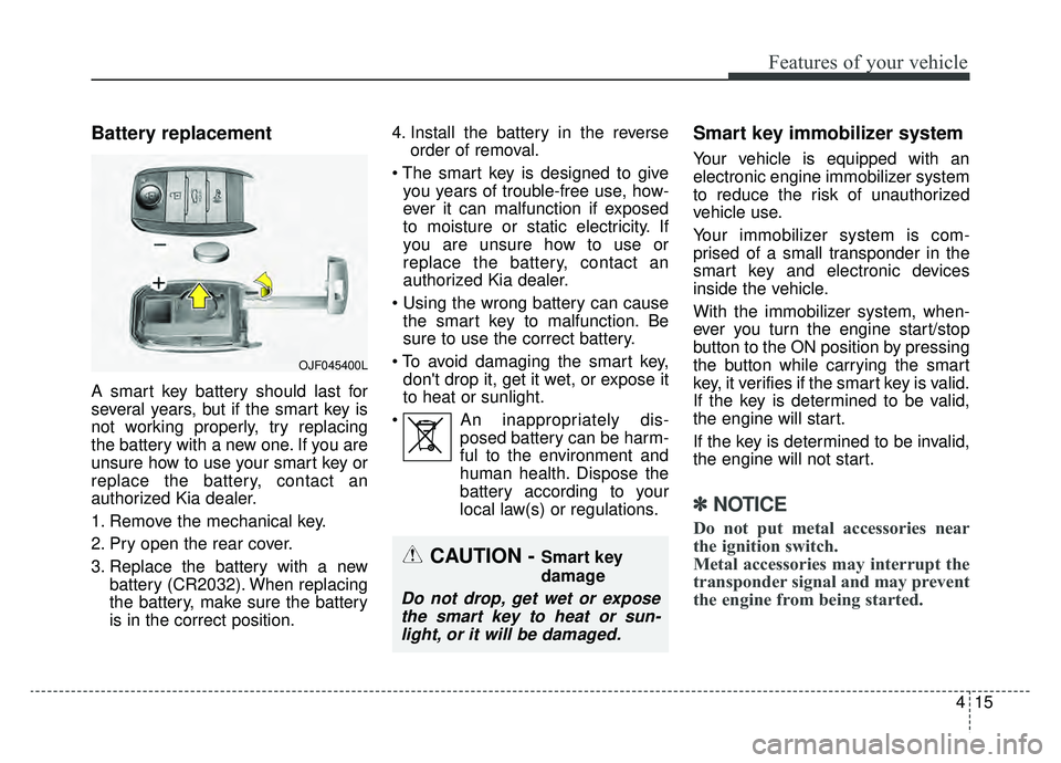 KIA NIRO 2019 Owners Manual 415
Features of your vehicle
Battery replacement
A smart key battery should last for
several years, but if the smart key is
not working properly, try replacing
the battery with a new one. If you are
u KIA NIRO 2019 Owners Manual 415
Features of your vehicle
Battery replacement
A smart key battery should last for
several years, but if the smart key is
not working properly, try replacing
the battery with a new one. If you are
u
