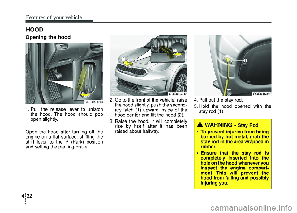 KIA NIRO 2019 Owners Manual Features of your vehicle
32
4
Opening the hood
1. Pull the release lever to unlatch
the hood. The hood should pop
open slightly.
Open the hood after turning off the
engine on a flat surface, shifting KIA NIRO 2019 Owners Manual Features of your vehicle
32
4
Opening the hood
1. Pull the release lever to unlatch
the hood. The hood should pop
open slightly.
Open the hood after turning off the
engine on a flat surface, shifting