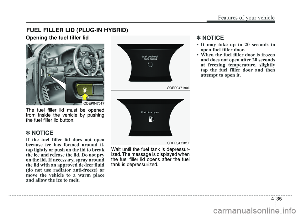 KIA NIRO 2019 Owners Manual 435
Features of your vehicle
Opening the fuel filler lid
The fuel filler lid must be opened
from inside the vehicle by pushing
the fuel filler lid button.
✽ ✽NOTICE
If the fuel filler lid does not KIA NIRO 2019 Owners Manual 435
Features of your vehicle
Opening the fuel filler lid
The fuel filler lid must be opened
from inside the vehicle by pushing
the fuel filler lid button.
✽ ✽NOTICE
If the fuel filler lid does not