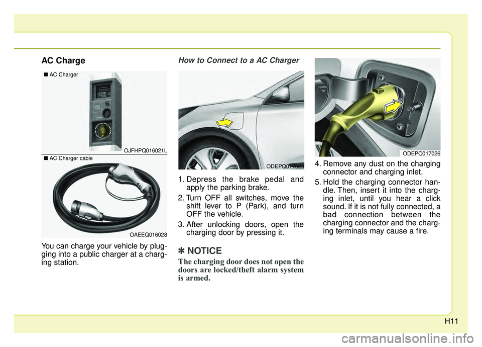 KIA NIRO 2019 User Guide H11
AC Charge
You can charge your vehicle by plug-
ging into a public charger at a charg-
ing station.
How to Connect to a AC Charger
1. Depress the brake pedal andapply the parking brake.
2. Turn OFF KIA NIRO 2019 User Guide H11
AC Charge
You can charge your vehicle by plug-
ging into a public charger at a charg-
ing station.
How to Connect to a AC Charger
1. Depress the brake pedal andapply the parking brake.
2. Turn OFF