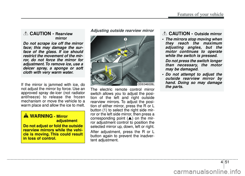 KIA NIRO 2019 Owners Manual 451
Features of your vehicle
If the mirror is jammed with ice, do
not adjust the mirror by force. Use an
approved spray de-icer (not radiator
antifreeze) to release the frozen
mechanism or move the ve KIA NIRO 2019 Owners Manual 451
Features of your vehicle
If the mirror is jammed with ice, do
not adjust the mirror by force. Use an
approved spray de-icer (not radiator
antifreeze) to release the frozen
mechanism or move the ve