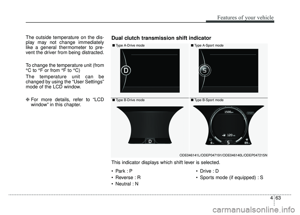 KIA NIRO 2019 Owners Manual 463
Features of your vehicle
The outside temperature on the dis-
play may not change immediately
like a general thermometer to pre-
vent the driver from being distracted.
To change the temperature uni KIA NIRO 2019 Owners Manual 463
Features of your vehicle
The outside temperature on the dis-
play may not change immediately
like a general thermometer to pre-
vent the driver from being distracted.
To change the temperature uni