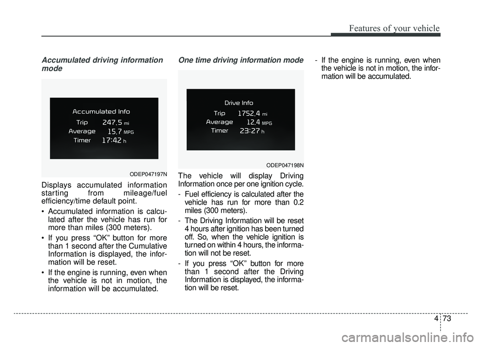 KIA NIRO 2019 Owners Manual 473
Features of your vehicle
Accumulated driving informationmode
Displays accumulated information
starting from mileage/fuel
efficiency/time default point.
Accumulated information is calcu- lated aft KIA NIRO 2019 Owners Manual 473
Features of your vehicle
Accumulated driving informationmode
Displays accumulated information
starting from mileage/fuel
efficiency/time default point.
Accumulated information is calcu- lated aft