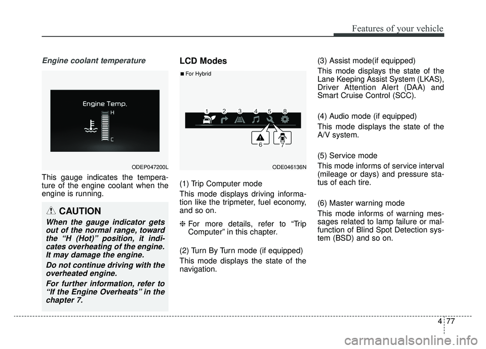 KIA NIRO 2019 Owners Manual 477
Features of your vehicle
Engine coolant temperature
This gauge indicates the tempera-
ture of the engine coolant when the
engine is running.
LCD Modes
(1) Trip Computer mode
This mode displays dri KIA NIRO 2019 Owners Manual 477
Features of your vehicle
Engine coolant temperature
This gauge indicates the tempera-
ture of the engine coolant when the
engine is running.
LCD Modes
(1) Trip Computer mode
This mode displays dri