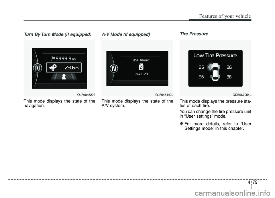 KIA NIRO 2019 Owners Manual 479
Features of your vehicle
Turn By Turn Mode (if equipped)
This mode displays the state of the
navigation.
A/V Mode (if equipped)
This mode displays the state of the
A/V system.
Tire Pressure
This m KIA NIRO 2019 Owners Manual 479
Features of your vehicle
Turn By Turn Mode (if equipped)
This mode displays the state of the
navigation.
A/V Mode (if equipped)
This mode displays the state of the
A/V system.
Tire Pressure
This m