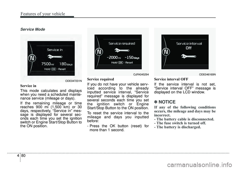 KIA NIRO 2019 Owners Manual Features of your vehicle
80
4
Service Mode
Service in
This mode calculates and displays
when you need a scheduled mainte-
nance service (mileage or days).
If the remaining mileage or time
reaches 900 KIA NIRO 2019 Owners Manual Features of your vehicle
80
4
Service Mode
Service in
This mode calculates and displays
when you need a scheduled mainte-
nance service (mileage or days).
If the remaining mileage or time
reaches 900