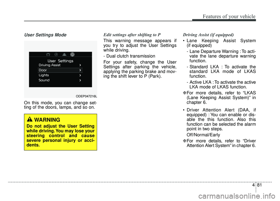 KIA NIRO 2019 Owners Manual 481
Features of your vehicle
User Settings Mode
On this mode, you can change set-
ting of the doors, lamps, and so on.Edit settings after shifting to P
This warning message appears if
you try to adjus KIA NIRO 2019 Owners Manual 481
Features of your vehicle
User Settings Mode
On this mode, you can change set-
ting of the doors, lamps, and so on.Edit settings after shifting to P
This warning message appears if
you try to adjus