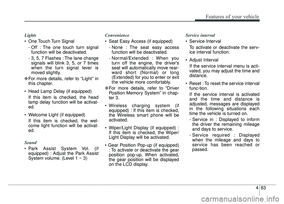 KIA NIRO 2019 Owners Manual 483
Features of your vehicle
Lights
One Touch Turn Signal- Off : The one touch turn signalfunction will be deactivated.
- 3, 5, 7 Flashes : The lane change signals will blink 3, 5, or 7 times
when th KIA NIRO 2019 Owners Manual 483
Features of your vehicle
Lights
One Touch Turn Signal- Off : The one touch turn signalfunction will be deactivated.
- 3, 5, 7 Flashes : The lane change signals will blink 3, 5, or 7 times
when th