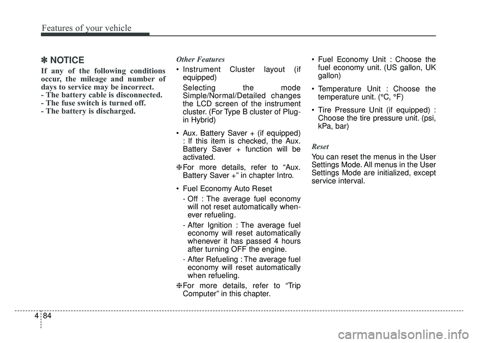 KIA NIRO 2019 Owners Manual Features of your vehicle
84
4
✽ ✽
NOTICE
If any of the following conditions
occur, the mileage and number of
days to service may be incorrect.
- The battery cable is disconnected.
- The fuse switc KIA NIRO 2019 Owners Manual Features of your vehicle
84
4
✽ ✽
NOTICE
If any of the following conditions
occur, the mileage and number of
days to service may be incorrect.
- The battery cable is disconnected.
- The fuse switc