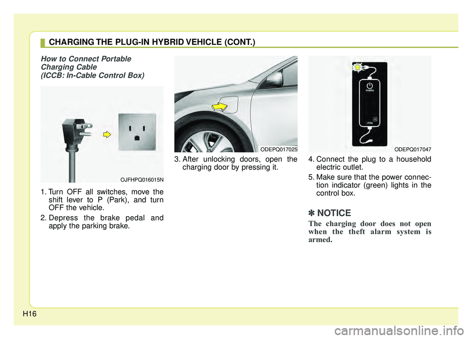 KIA NIRO 2019 Owners Manual H16
How to Connect PortableCharging Cable (ICCB: In-Cable Control Box)
1. Turn OFF all switches, move the shift lever to P (Park), and turn
OFF the vehicle.
2. Depress the brake pedal and apply the pa KIA NIRO 2019 Owners Manual H16
How to Connect PortableCharging Cable (ICCB: In-Cable Control Box)
1. Turn OFF all switches, move the shift lever to P (Park), and turn
OFF the vehicle.
2. Depress the brake pedal and apply the pa