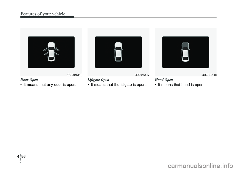 KIA NIRO 2019 Owners Manual Features of your vehicle
86
4
Door Open
It means that any door is open. Liftgate Open
It means that the liftgate is open.Hood Open
It means that hood is open.
ODE046117ODE046116ODE046118 KIA NIRO 2019 Owners Manual Features of your vehicle
86
4
Door Open
It means that any door is open. Liftgate Open
It means that the liftgate is open.Hood Open
It means that hood is open.
ODE046117ODE046116ODE046118