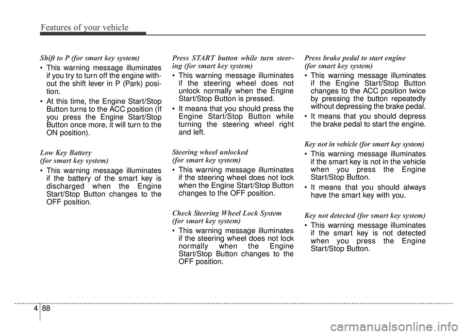 KIA NIRO 2019 Owners Manual Features of your vehicle
88
4
Shift to P (for smart key system)
This warning message illuminates
if you try to turn off the engine with-
out the shift lever in P (Park) posi-
tion.
At this time, the KIA NIRO 2019 Owners Manual Features of your vehicle
88
4
Shift to P (for smart key system)
This warning message illuminates
if you try to turn off the engine with-
out the shift lever in P (Park) posi-
tion.
At this time, the