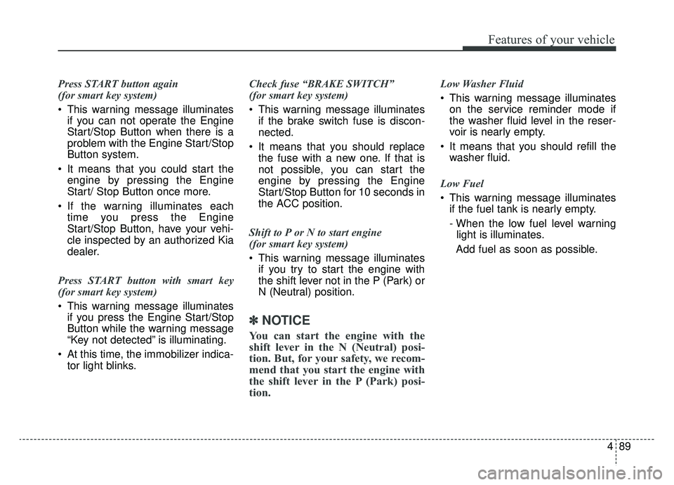 KIA NIRO 2019 Owners Manual 489
Features of your vehicle
Press START button again
(for smart key system)
This warning message illuminatesif you can not operate the Engine
Start/Stop Button when there is a
problem with the Engi KIA NIRO 2019 Owners Manual 489
Features of your vehicle
Press START button again
(for smart key system)
This warning message illuminatesif you can not operate the Engine
Start/Stop Button when there is a
problem with the Engi