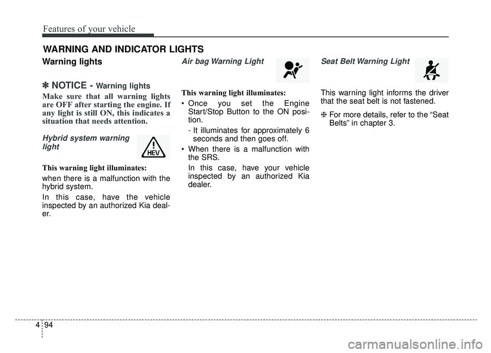 KIA NIRO 2019 Owners Manual Features of your vehicle
94
4
Warning lights
✽ ✽
NOTICE - Warning lights
Make sure that all warning lights
are OFF after starting the engine. If
any light is still ON, this indicates a
situation t KIA NIRO 2019 Owners Manual Features of your vehicle
94
4
Warning lights
✽ ✽
NOTICE - Warning lights
Make sure that all warning lights
are OFF after starting the engine. If
any light is still ON, this indicates a
situation t