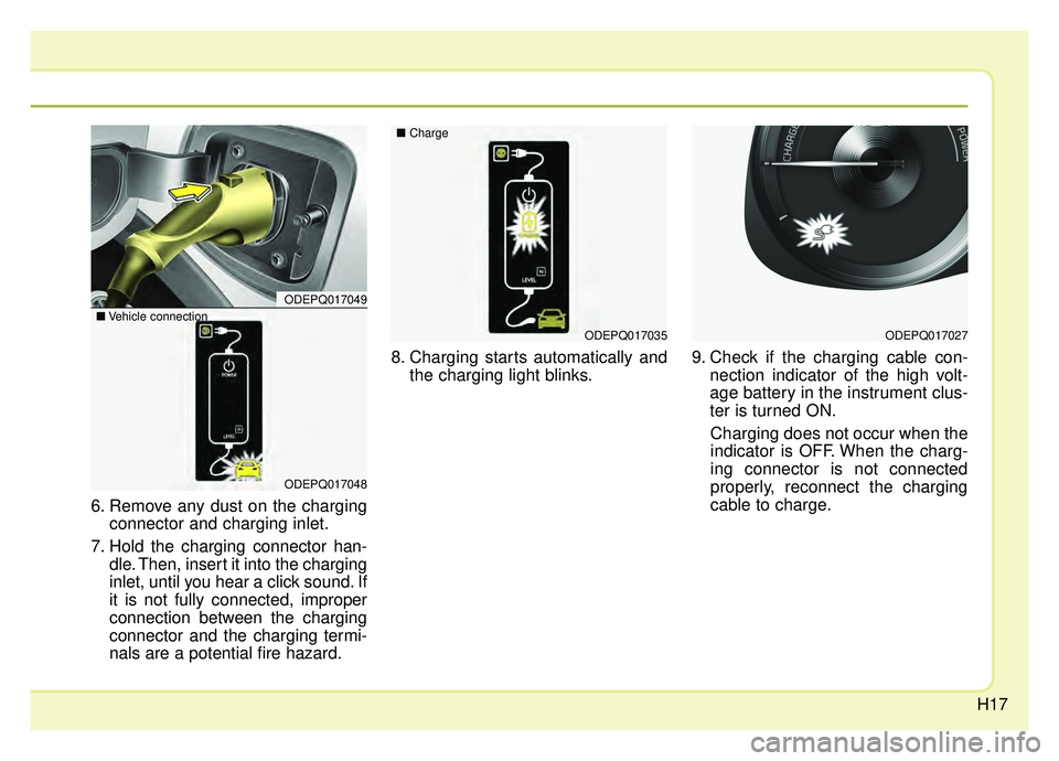 KIA NIRO 2019 Owners Manual H17
6. Remove any dust on the chargingconnector and charging inlet.
7. Hold the charging connector han- dle. Then, insert it into the charging
inlet, until you hear a click sound. If
it is not fully c KIA NIRO 2019 Owners Manual H17
6. Remove any dust on the chargingconnector and charging inlet.
7. Hold the charging connector han- dle. Then, insert it into the charging
inlet, until you hear a click sound. If
it is not fully c