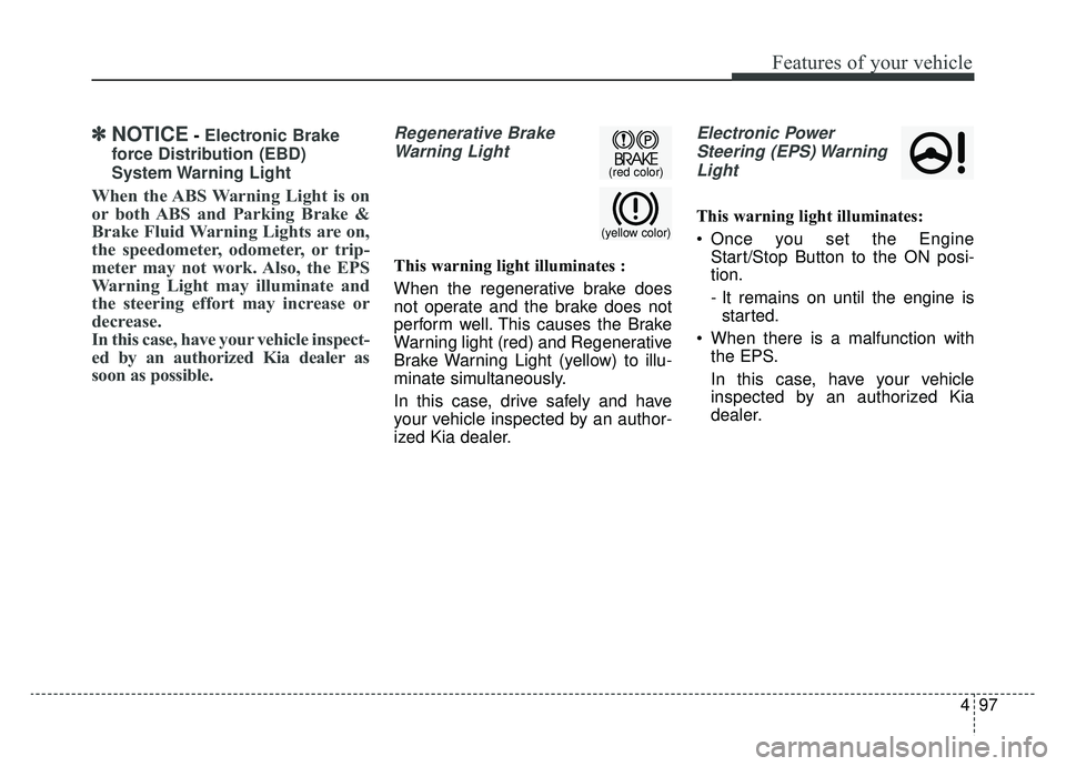 KIA NIRO 2019 Owners Manual 497
Features of your vehicle
✽ ✽NOTICE- Electronic Brake
force Distribution (EBD)
System Warning Light
When the ABS Warning Light is on
or both ABS and Parking Brake &
Brake Fluid Warning Lights KIA NIRO 2019 Owners Manual 497
Features of your vehicle
✽ ✽NOTICE- Electronic Brake
force Distribution (EBD)
System Warning Light
When the ABS Warning Light is on
or both ABS and Parking Brake &
Brake Fluid Warning Lights