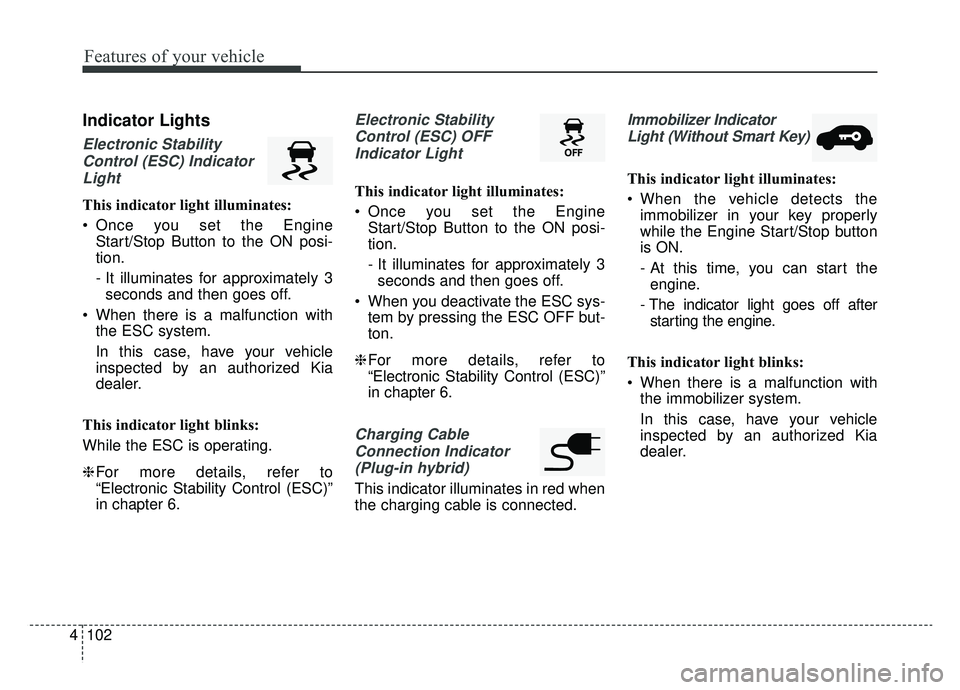 KIA NIRO 2019 Owners Manual Features of your vehicle
102
4
Indicator Lights
Electronic Stability
Control (ESC) IndicatorLight
This indicator light illuminates:
Once you set the Engine Start/Stop Button to the ON posi-
tion.
- I KIA NIRO 2019 Owners Manual Features of your vehicle
102
4
Indicator Lights
Electronic Stability
Control (ESC) IndicatorLight
This indicator light illuminates:
Once you set the Engine Start/Stop Button to the ON posi-
tion.
- I