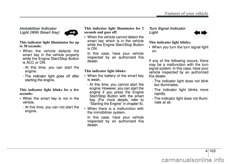 KIA NIRO 2019 Owners Manual 4103
Features of your vehicle
Immobilizer IndicatorLight (With Smart Key)
This indicator light illuminates for up
to 30 seconds:
When the vehicle detects the smart key in the vehicle properly
while t KIA NIRO 2019 Owners Manual 4103
Features of your vehicle
Immobilizer IndicatorLight (With Smart Key)
This indicator light illuminates for up
to 30 seconds:
When the vehicle detects the smart key in the vehicle properly
while t