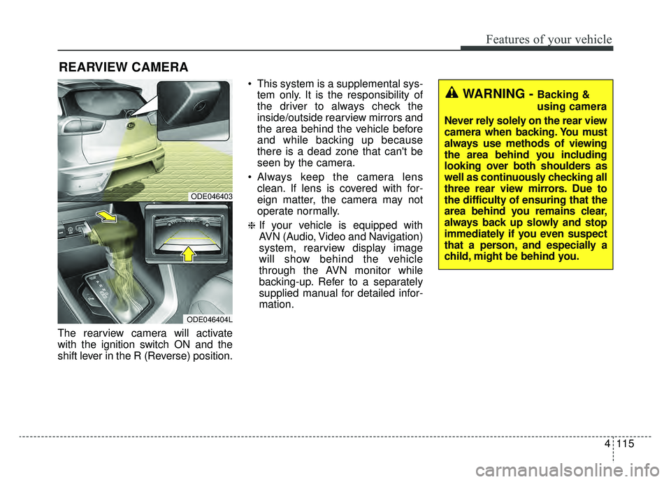 KIA NIRO 2019 Owners Manual 4115
Features of your vehicle
The rearview camera will activate
with the ignition switch ON and the
shift lever in the R (Reverse) position. This system is a supplemental sys-
tem only. It is the resp KIA NIRO 2019 Owners Manual 4115
Features of your vehicle
The rearview camera will activate
with the ignition switch ON and the
shift lever in the R (Reverse) position. This system is a supplemental sys-
tem only. It is the resp