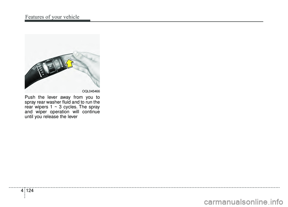 KIA NIRO 2019 Owners Manual Features of your vehicle
124
4
Push the lever away from you to
spray rear washer fluid and to run the
rear wipers 1 ~ 3 cycles. The spray
and wiper operation will continue
until you release the lever
KIA NIRO 2019 Owners Manual Features of your vehicle
124
4
Push the lever away from you to
spray rear washer fluid and to run the
rear wipers 1 ~ 3 cycles. The spray
and wiper operation will continue
until you release the lever